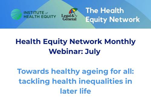 Health Equity Network Monthly Webinar: July - Towards healthy ageing for all: tackling health inequalities in later life